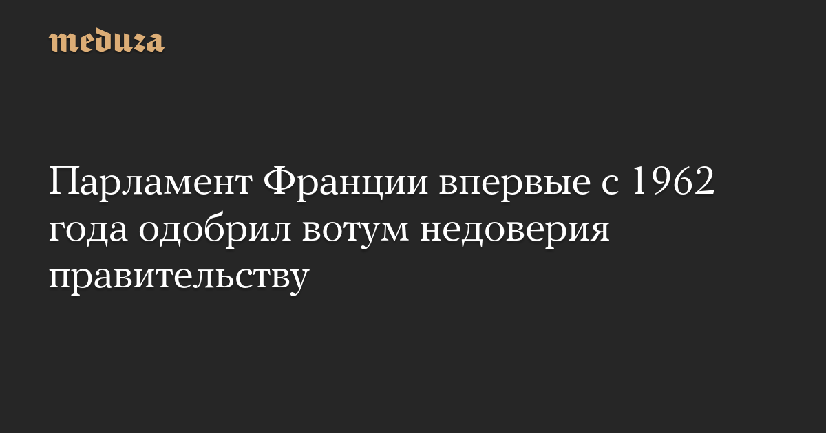 Парламент Франции впервые с 1962 года одобрил вотум недоверия правительству