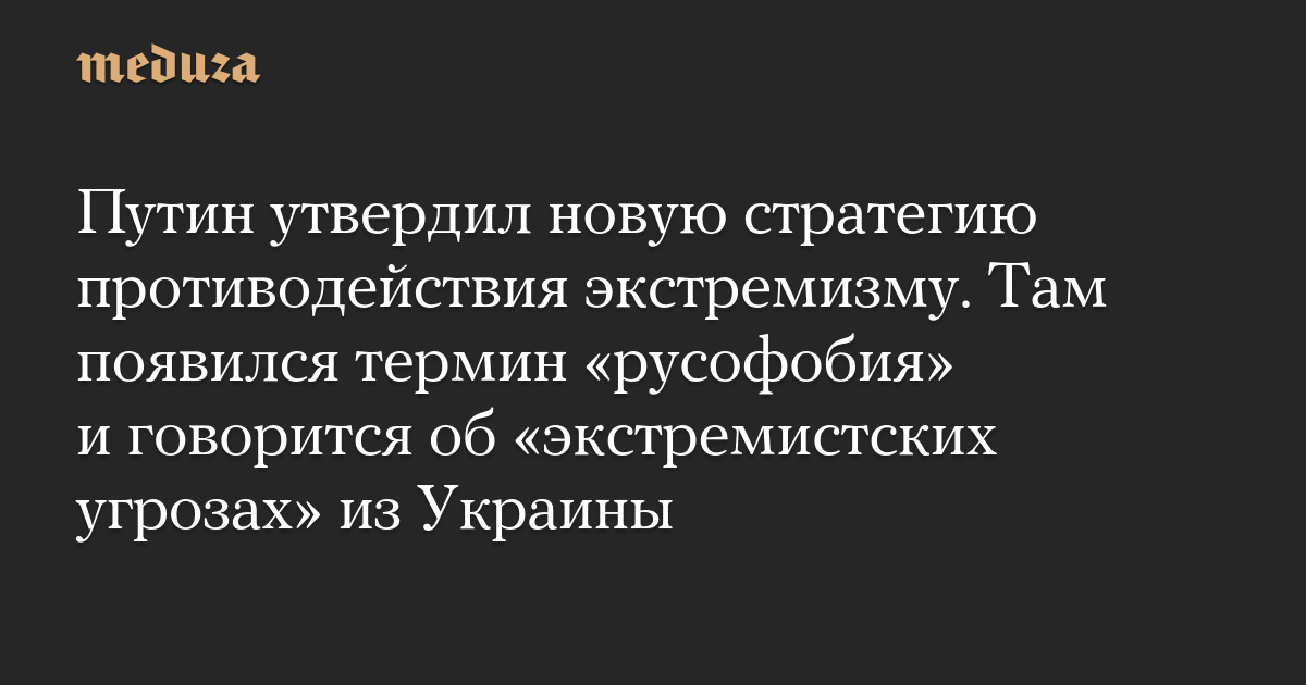 Путин утвердил новую стратегию противодействия экстремизму. Там появился термин «русофобия» и говорится об «экстремистских угрозах» из Украины